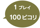 1プレイ 100ピコリ