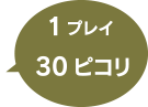 1プレイ 30ピコリ