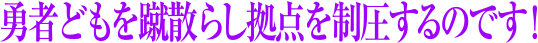 勇者どもを蹴散らし拠点を制圧するのです！
